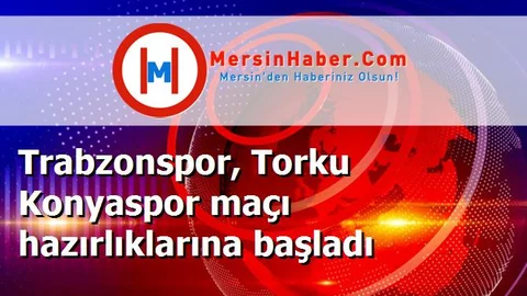Trabzonspor, Torku Konyaspor maçı hazırlıklarına başladı