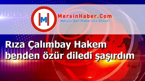 Rıza Çalımbay Hakem benden özür diledi şaşırdım