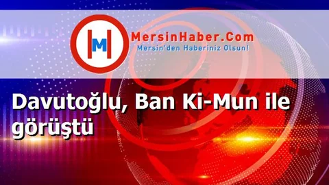 Davutoğlu, Ban Ki-Mun ile görüştü
