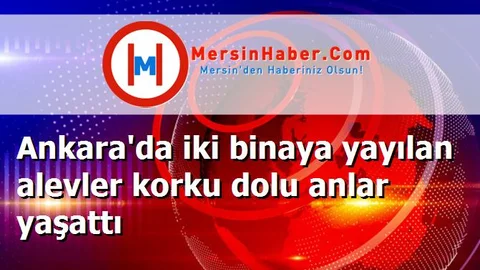 Ankara'da iki binaya yayılan alevler korku dolu anlar yaşattı