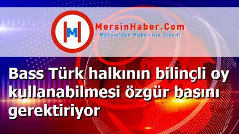 Bass Türk halkının bilinçli oy kullanabilmesi özgür basını gerektiriyor