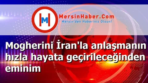 Mogherini İran'la anlaşmanın hızla hayata geçirileceğinden eminim