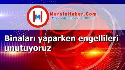 Binaları yaparken engellileri unutuyoruz