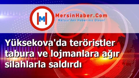 Yüksekova'da teröristler tabura ve lojmanlara ağır silahlarla saldırdı