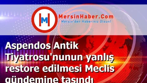 Aspendos Antik Tiyatrosu'nunun yanlış restore edilmesi Meclis gündemine taşındı