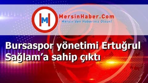 Bursaspor yönetimi Ertuğrul Sağlam’a sahip çıktı