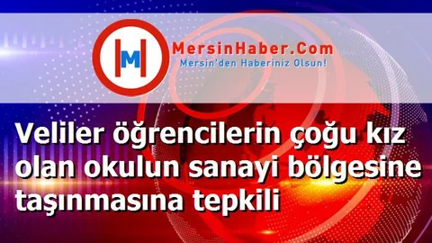 Veliler öğrencilerin çoğu kız olan okulun sanayi bölgesine taşınmasına tepkili