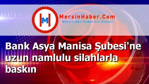 Bank Asya Manisa Şubesi'ne uzun namlulu silahlarla baskın