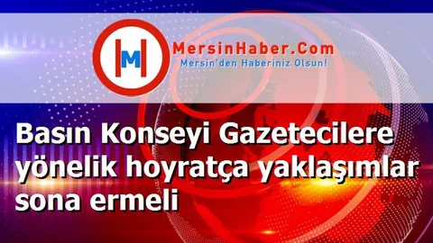 Basın Konseyi Gazetecilere yönelik hoyratça yaklaşımlar sona ermeli