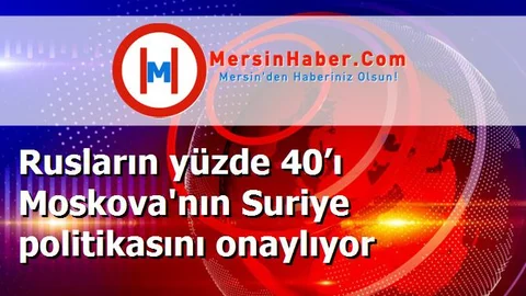 Rusların yüzde 40’ı Moskova'nın Suriye politikasını onaylıyor