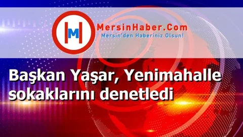 Başkan Yaşar, Yenimahalle sokaklarını denetledi