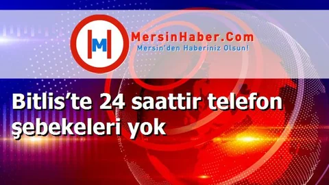 Bitlis’te 24 saattir telefon şebekeleri yok