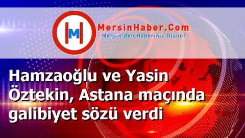 Hamzaoğlu ve Yasin Öztekin, Astana maçında galibiyet sözü verdi