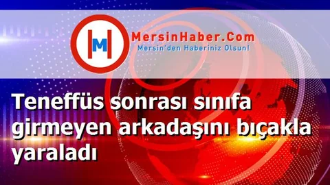 Teneffüs sonrası sınıfa girmeyen arkadaşını bıçakla yaraladı