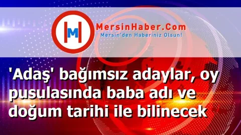 'Adaş' bağımsız adaylar, oy pusulasında baba adı ve doğum tarihi ile bilinecek