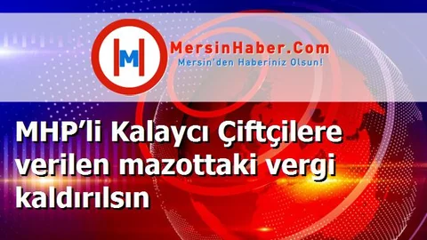 MHP’li Kalaycı Çiftçilere verilen mazottaki vergi kaldırılsın