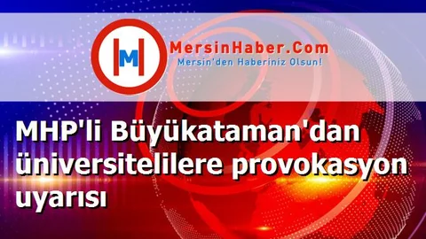 MHP'li Büyükataman'dan üniversitelilere provokasyon uyarısı