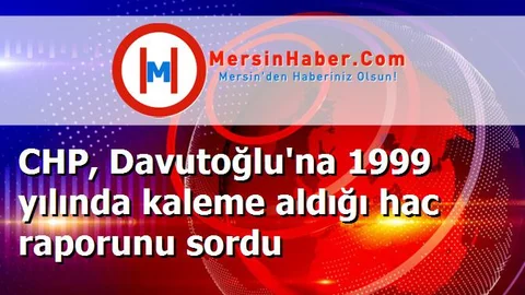 CHP, Davutoğlu'na 1999 yılında kaleme aldığı hac raporunu sordu