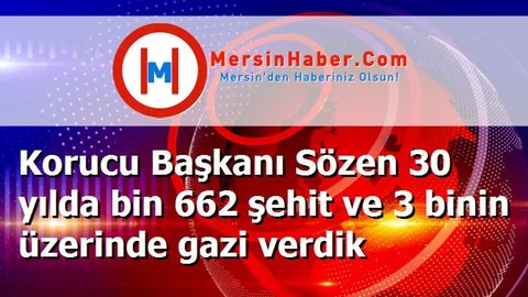 Korucu Başkanı Sözen 30 yılda bin 662 şehit ve 3 binin üzerinde gazi verdik