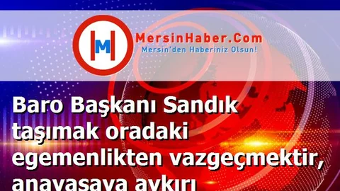 Baro Başkanı Sandık taşımak oradaki egemenlikten vazgeçmektir, anayasaya aykırı