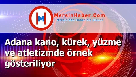 Adana kano, kürek, yüzme ve atletizmde örnek gösteriliyor