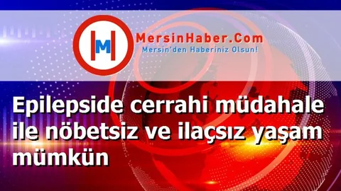 Epilepside cerrahi müdahale ile nöbetsiz ve ilaçsız yaşam mümkün