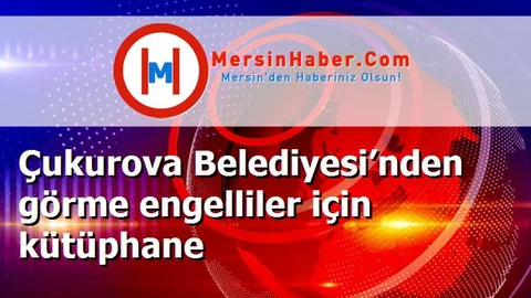 Çukurova Belediyesi’nden görme engelliler için kütüphane