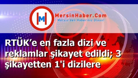 RTÜK’e en fazla dizi ve reklamlar şikayet edildi; 3 şikayetten 1'i dizilere