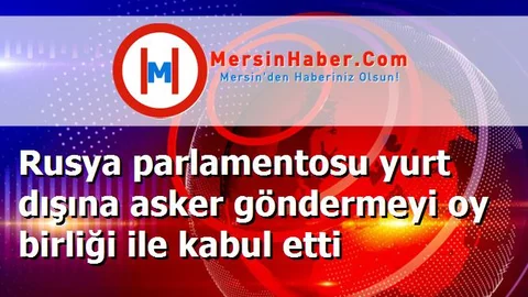 Rusya parlamentosu yurt dışına asker göndermeyi oy birliği ile kabul etti