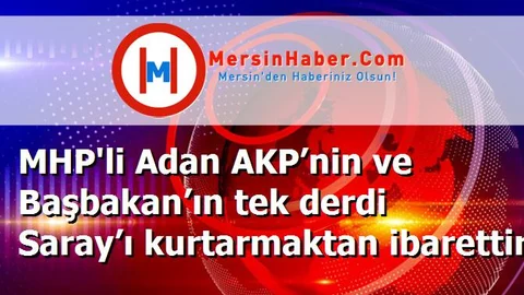 MHP'li Adan AKP’nin ve Başbakan’ın tek derdi Saray’ı kurtarmaktan ibarettir