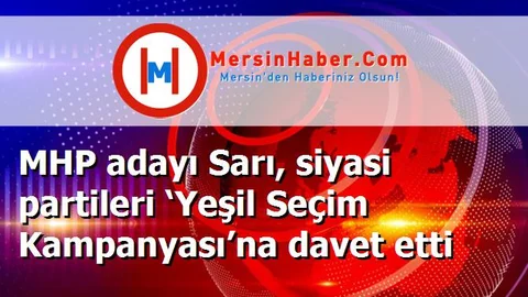 MHP adayı Sarı, siyasi partileri ‘Yeşil Seçim Kampanyası’na davet etti