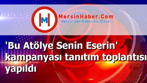 'Bu Atölye Senin Eserin' kampanyası tanıtım toplantısı yapıldı