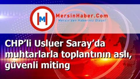 CHP’li Usluer Saray’da muhtarlarla toplantının aslı, güvenli miting