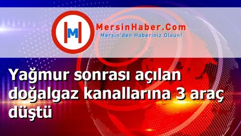 Yağmur sonrası açılan doğalgaz kanallarına 3 araç düştü