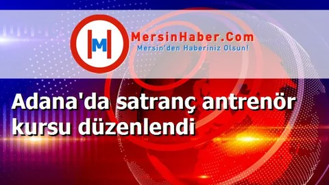 Adana'da satranç antrenör kursu düzenlendi