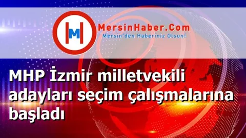 MHP İzmir milletvekili adayları seçim çalışmalarına başladı