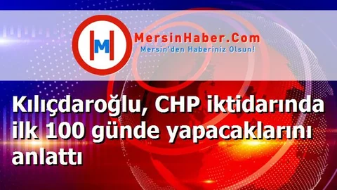 Kılıçdaroğlu, CHP iktidarında ilk 100 günde yapacaklarını anlattı