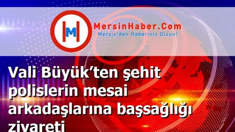 Vali Büyük’ten şehit polislerin mesai arkadaşlarına başsağlığı ziyareti