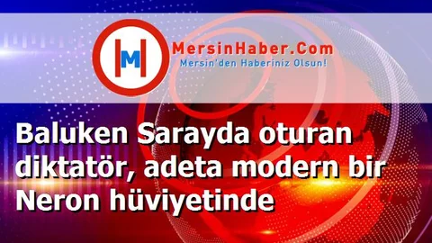 Baluken Sarayda oturan diktatör, adeta modern bir Neron hüviyetinde