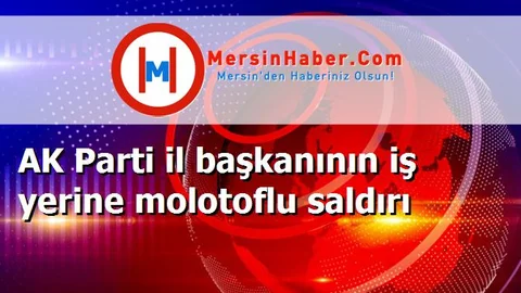 AK Parti il başkanının iş yerine molotoflu saldırı