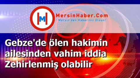 Gebze'de ölen hakimin ailesinden vahim iddia Zehirlenmiş olabilir