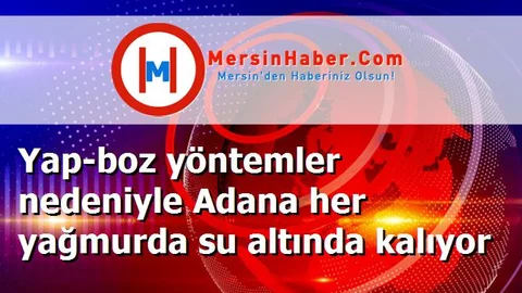 Yap-boz yöntemler nedeniyle Adana her yağmurda su altında kalıyor
