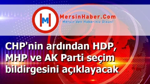 CHP'nin ardından HDP, MHP ve AK Parti seçim bildirgesini açıklayacak