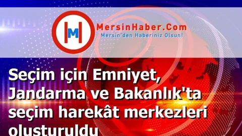 Seçim için Emniyet, Jandarma ve Bakanlık'ta seçim harekât merkezleri oluşturuldu