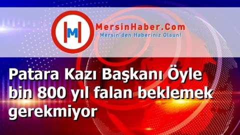 Patara Kazı Başkanı Öyle bin 800 yıl falan beklemek gerekmiyor