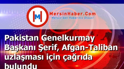 Pakistan Genelkurmay Başkanı Şerif, Afgan-Taliban uzlaşması için çağrıda bulundu