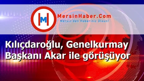 Kılıçdaroğlu, Genelkurmay Başkanı Akar ile görüşüyor