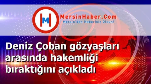 Deniz Çoban gözyaşları arasında hakemliği bıraktığını açıkladı