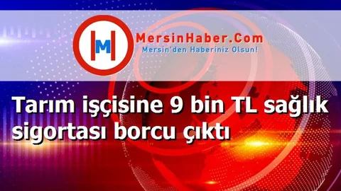 Tarım işçisine 9 bin TL sağlık sigortası borcu çıktı