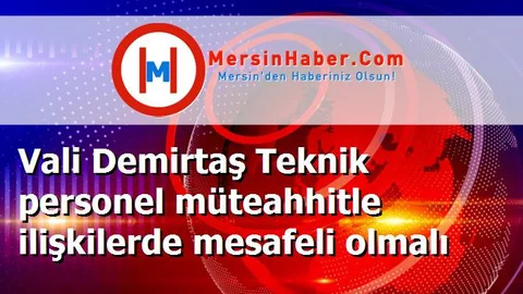 Vali Demirtaş Teknik personel müteahhitle ilişkilerde mesafeli olmalı